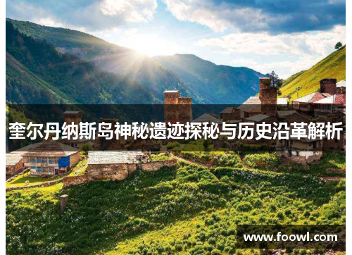 奎尔丹纳斯岛神秘遗迹探秘与历史沿革解析