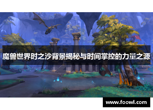 魔兽世界时之沙背景揭秘与时间掌控的力量之源